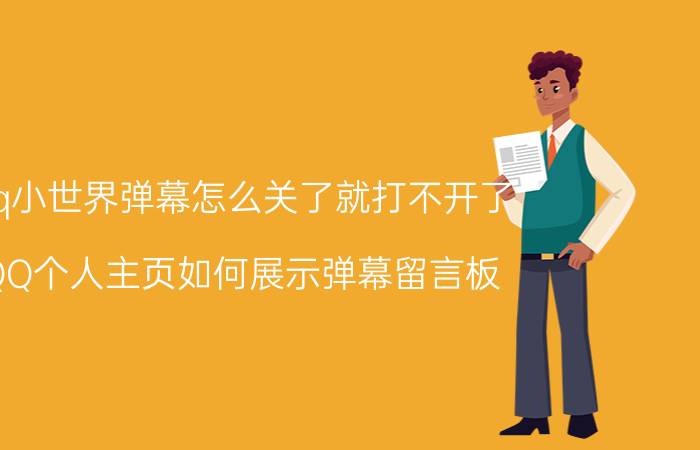 qq小世界弹幕怎么关了就打不开了 QQ个人主页如何展示弹幕留言板？